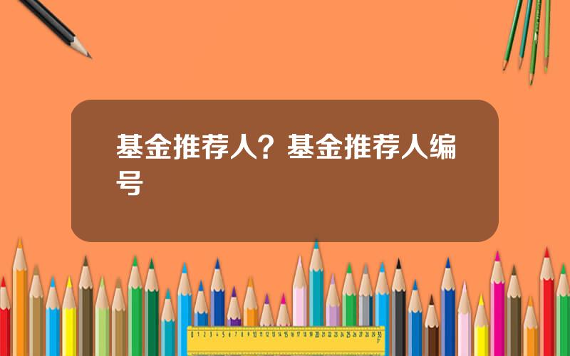 基金推荐人？基金推荐人编号