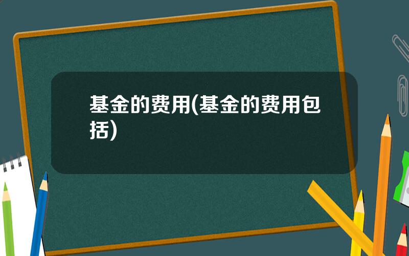 基金的费用(基金的费用包括)