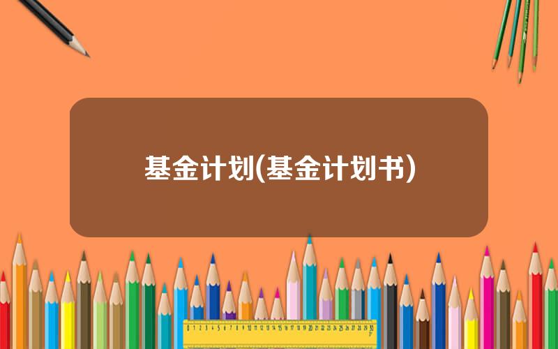 基金计划(基金计划书)