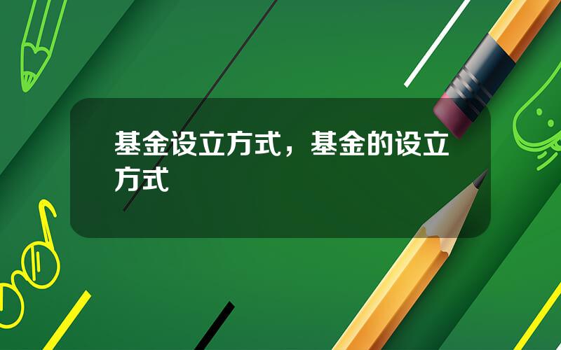 基金设立方式，基金的设立方式