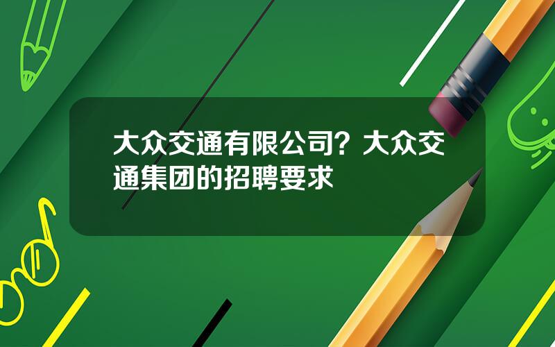 大众交通有限公司？大众交通集团的招聘要求