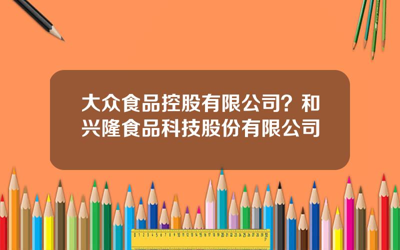 大众食品控股有限公司？和兴隆食品科技股份有限公司