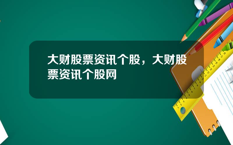 大财股票资讯个股，大财股票资讯个股网