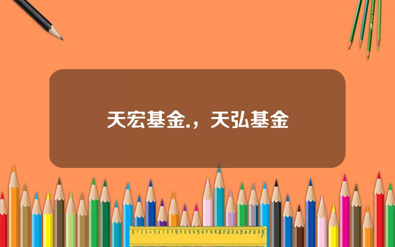 天宏基金.，天弘基金