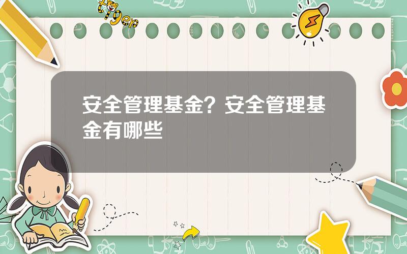 安全管理基金？安全管理基金有哪些