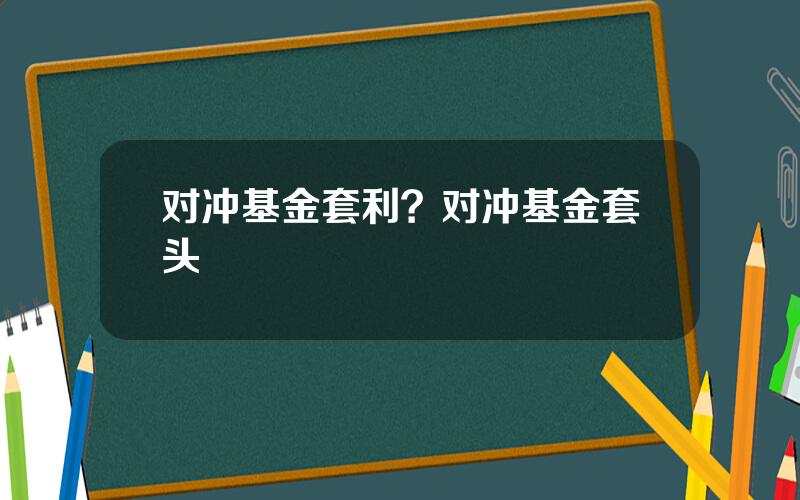 对冲基金套利？对冲基金套头