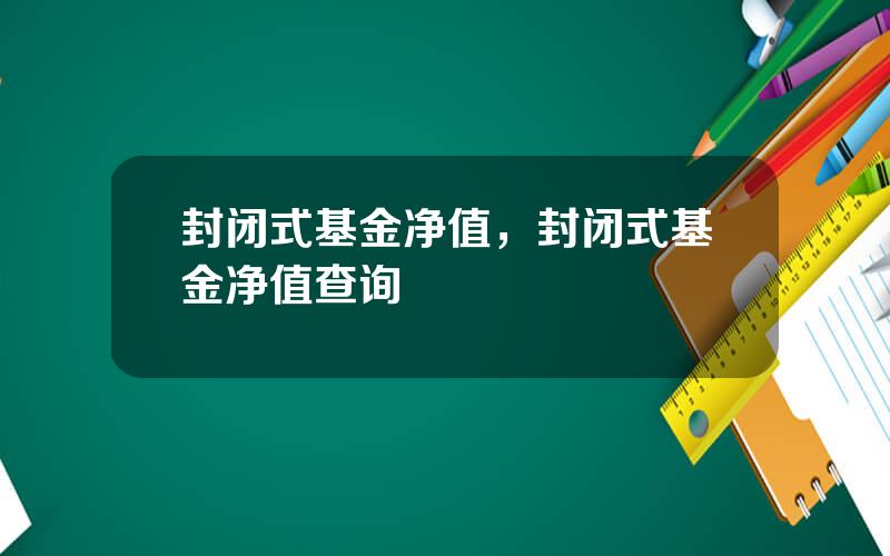 封闭式基金净值，封闭式基金净值查询
