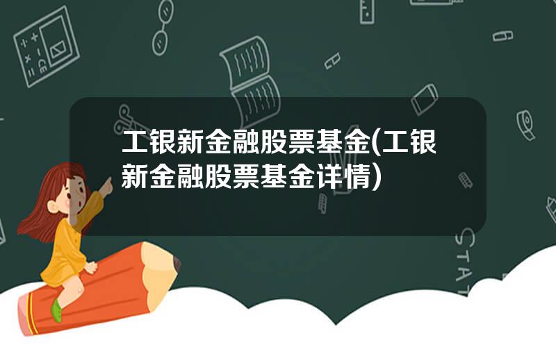 工银新金融股票基金(工银新金融股票基金详情)