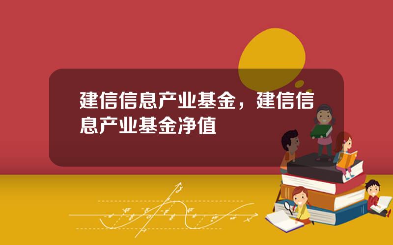 建信信息产业基金，建信信息产业基金净值