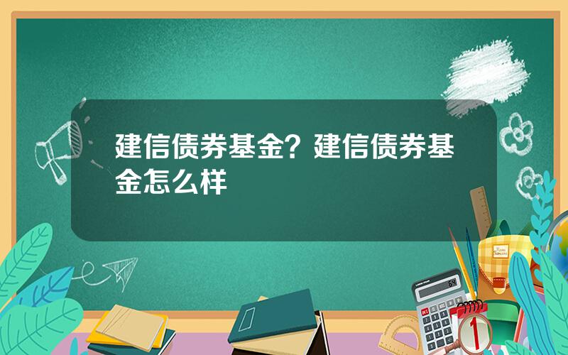 建信债券基金？建信债券基金怎么样