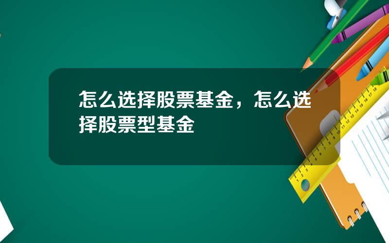 怎么选择股票基金，怎么选择股票型基金
