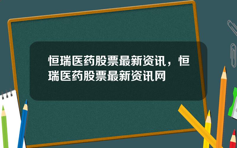恒瑞医药股票最新资讯，恒瑞医药股票最新资讯网