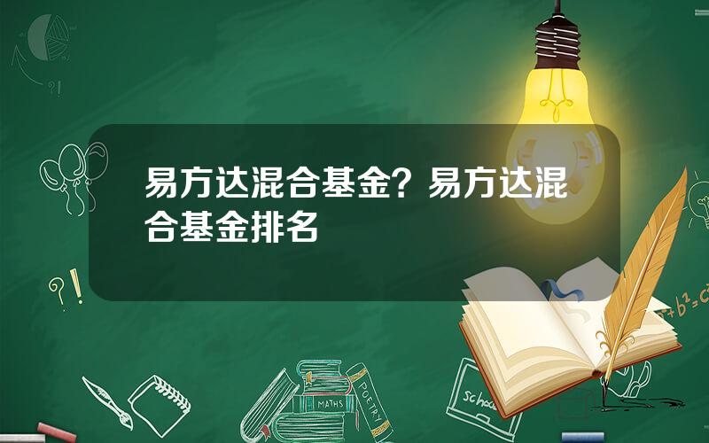 易方达混合基金？易方达混合基金排名
