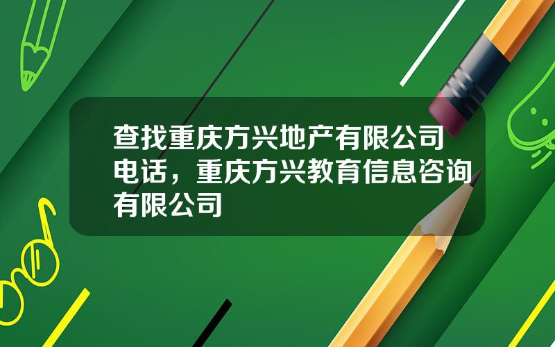查找重庆方兴地产有限公司电话，重庆方兴教育信息咨询有限公司