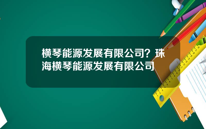 横琴能源发展有限公司？珠海横琴能源发展有限公司