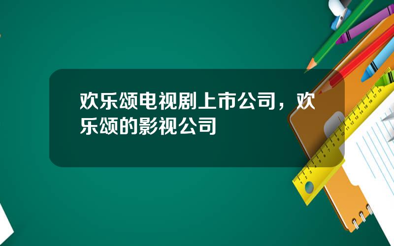 欢乐颂电视剧上市公司，欢乐颂的影视公司