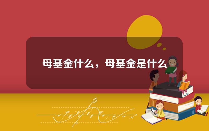 母基金什么，母基金是什么