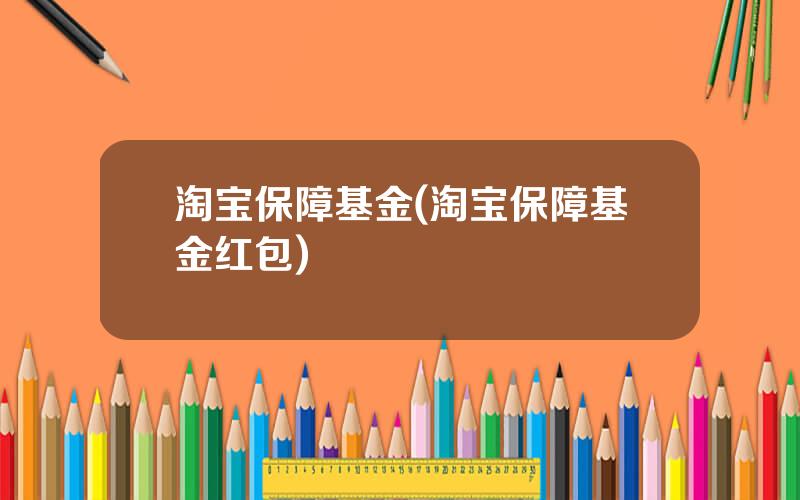 淘宝保障基金(淘宝保障基金红包)