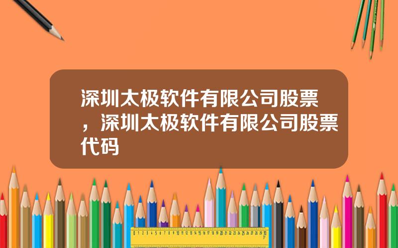 深圳太极软件有限公司股票，深圳太极软件有限公司股票代码