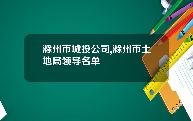 滁州市城投公司,滁州市土地局领导名单