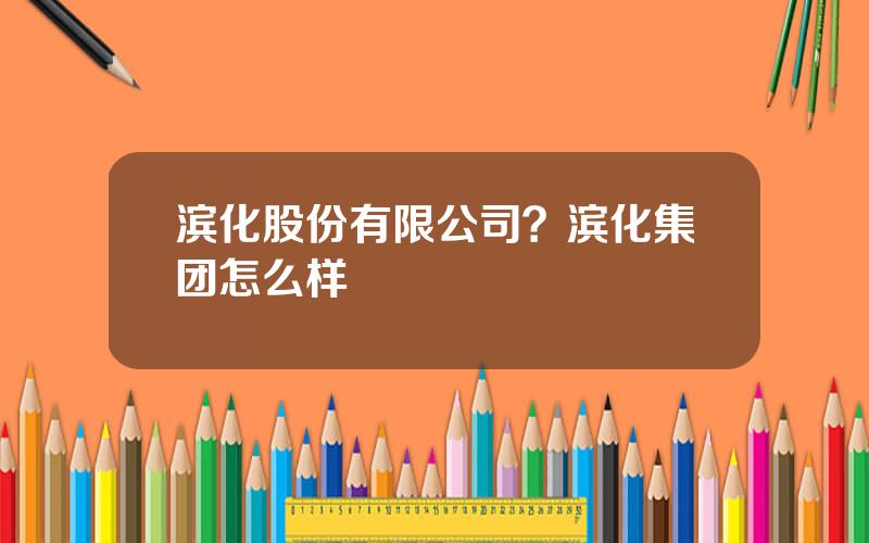 滨化股份有限公司？滨化集团怎么样