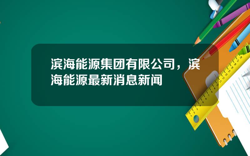 滨海能源集团有限公司，滨海能源最新消息新闻