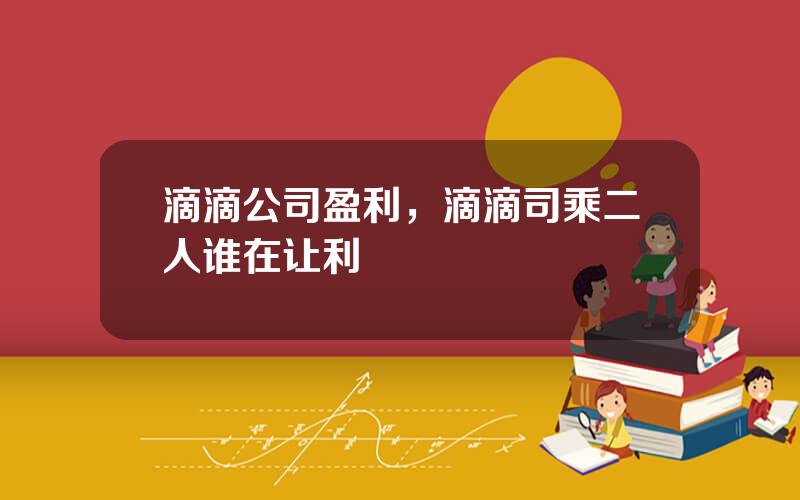 滴滴公司盈利，滴滴司乘二人谁在让利