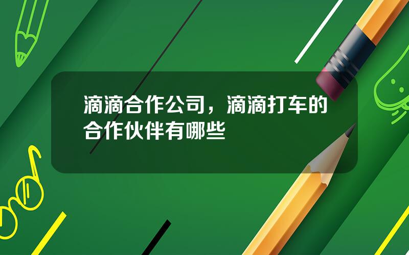 滴滴合作公司，滴滴打车的合作伙伴有哪些