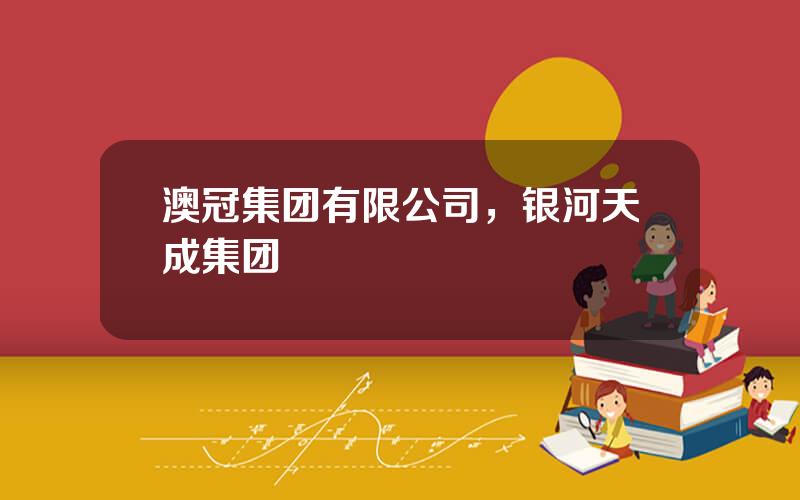 澳冠集团有限公司，银河天成集团