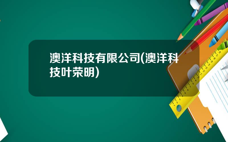 澳洋科技有限公司(澳洋科技叶荣明)
