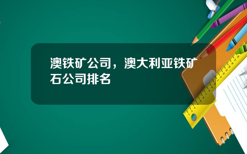 澳铁矿公司，澳大利亚铁矿石公司排名