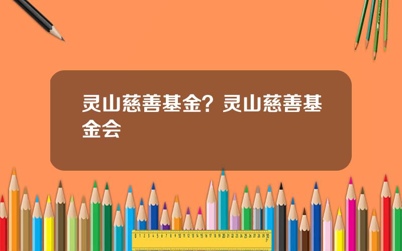 灵山慈善基金？灵山慈善基金会
