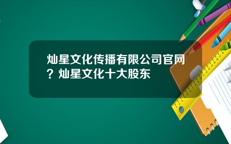 灿星文化传播有限公司官网？灿星文化十大股东