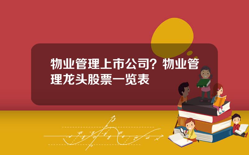物业管理上市公司？物业管理龙头股票一览表