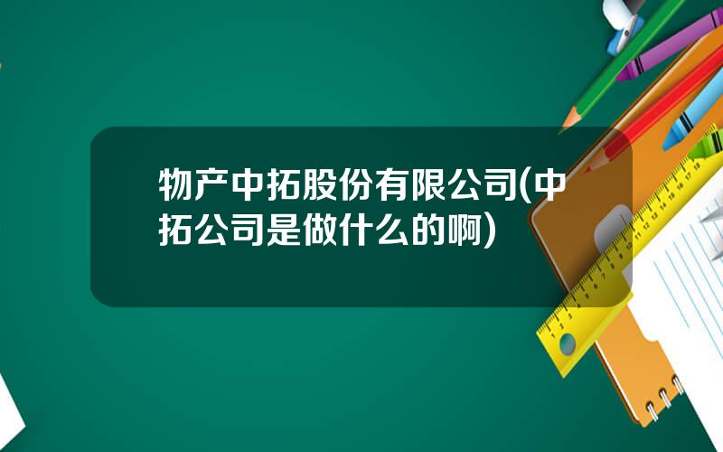 物产中拓股份有限公司(中拓公司是做什么的啊)