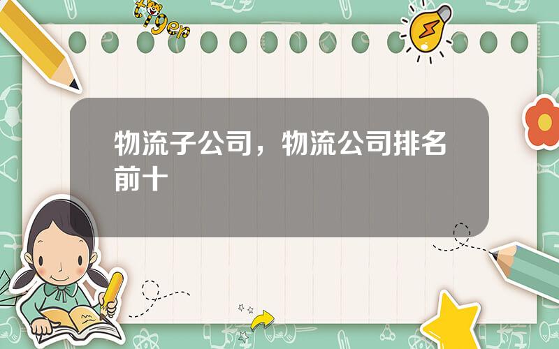 物流子公司，物流公司排名前十