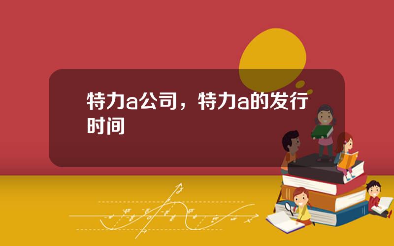 特力a公司，特力a的发行时间