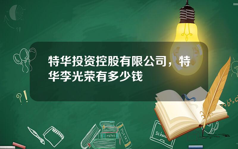 特华投资控股有限公司，特华李光荣有多少钱