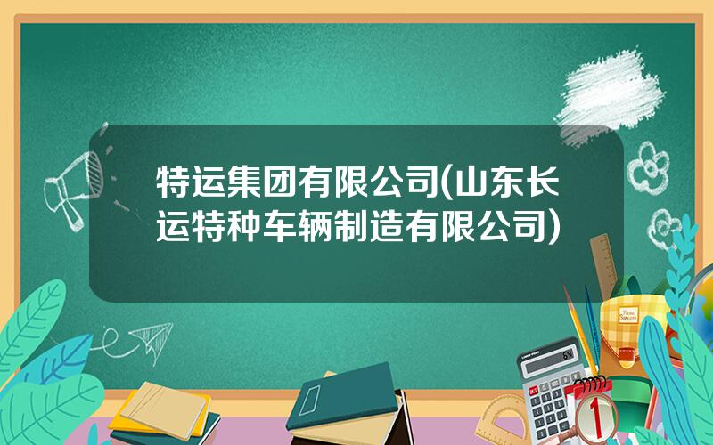 特运集团有限公司(山东长运特种车辆制造有限公司)
