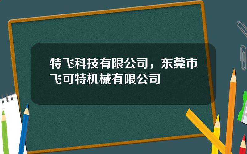 特飞科技有限公司，东莞市飞可特机械有限公司