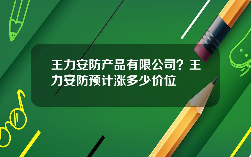 王力安防产品有限公司？王力安防预计涨多少价位