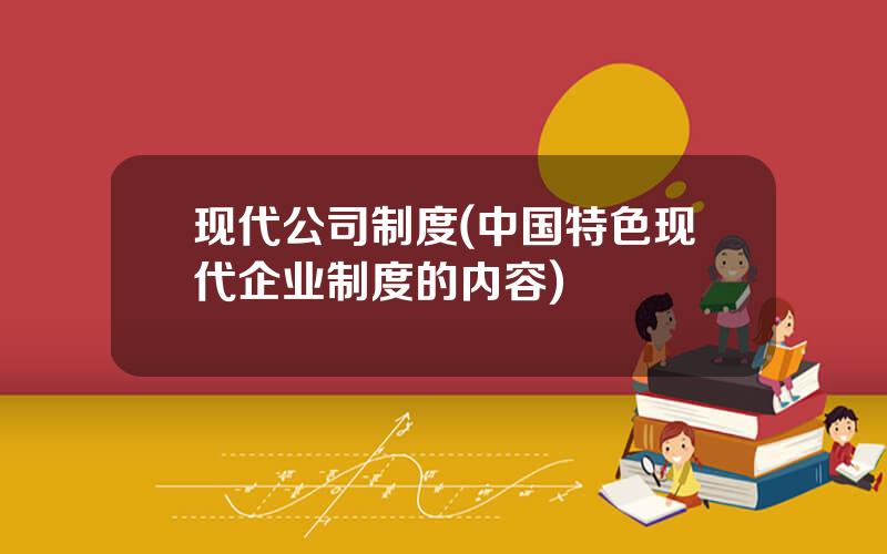 现代公司制度(中国特色现代企业制度的内容)