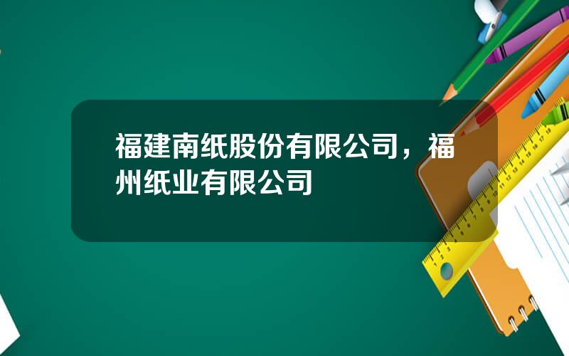 福建南纸股份有限公司，福州纸业有限公司