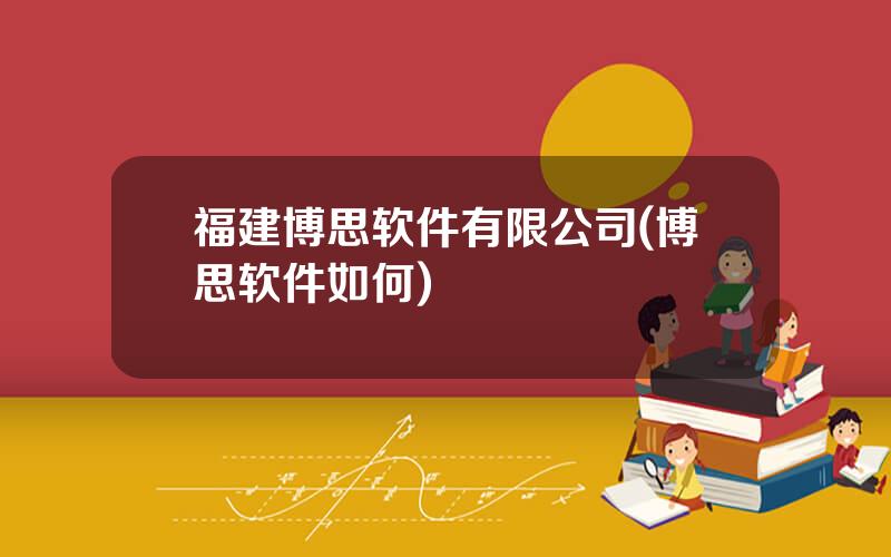 福建博思软件有限公司(博思软件如何)