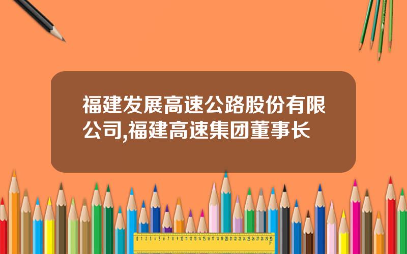 福建发展高速公路股份有限公司,福建高速集团董事长