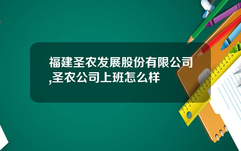 福建圣农发展股份有限公司,圣农公司上班怎么样