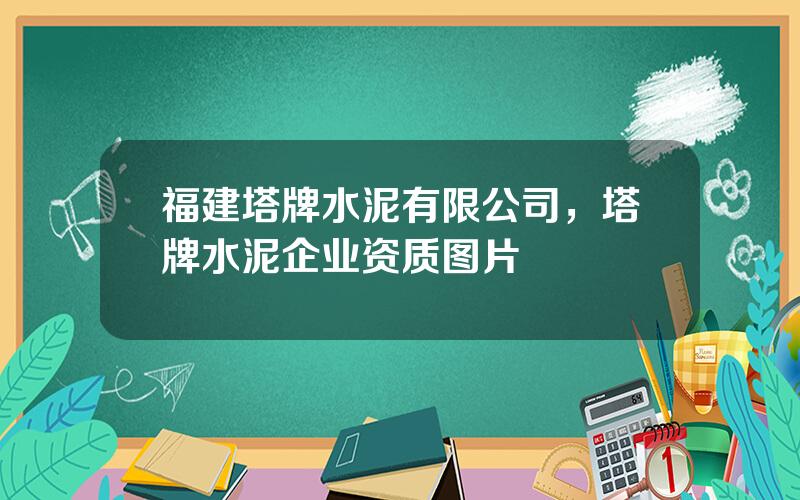 福建塔牌水泥有限公司，塔牌水泥企业资质图片