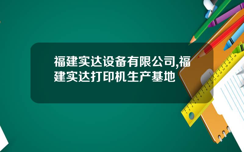 福建实达设备有限公司,福建实达打印机生产基地