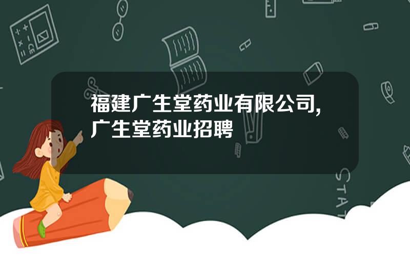 福建广生堂药业有限公司,广生堂药业招聘