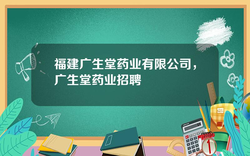 福建广生堂药业有限公司，广生堂药业招聘